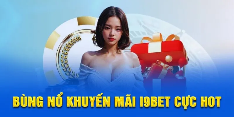 Bùng nổ khuyến mãi i9bet cực hot