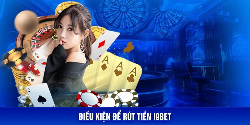 Hội viên cần nắm rõ một số điều kiện khi rút tiền i9Bet