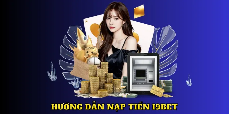 Hướng dẫn 3 cách nạp tiền I9BET thông dụng hiện nay