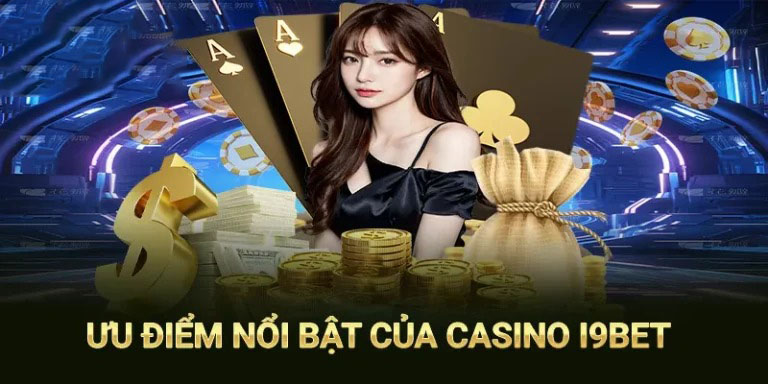 Nhiều ưu điểm đặc biệt giúp casino i9bet trở trên chất lượng