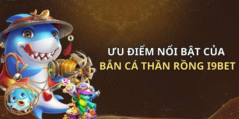 Những ưu điểm nổi bật của game bắn cá thần rồng I9Bet