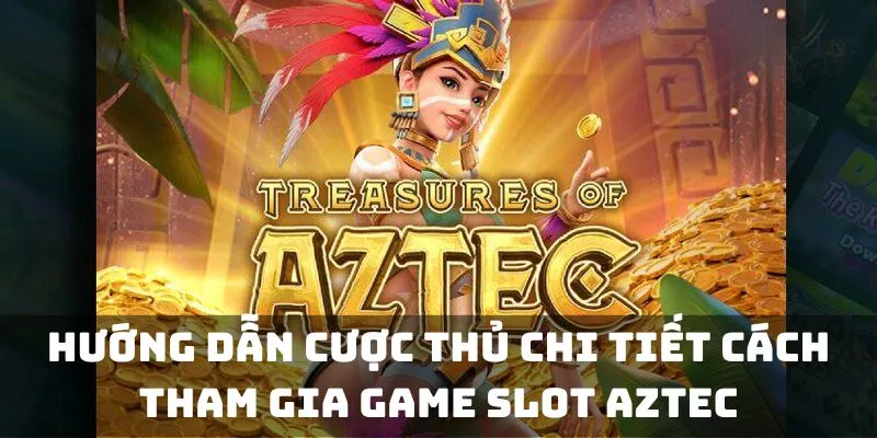 Hướng dẫn cược thủ chi tiết cách tham gia  game slot Aztec